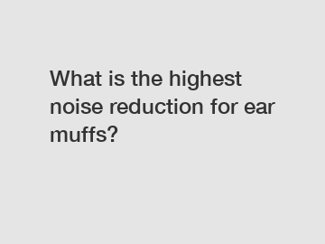 What is the highest noise reduction for ear muffs?