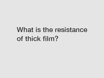 What is the resistance of thick film?