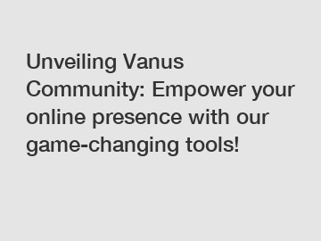 Unveiling Vanus Community: Empower your online presence with our game-changing tools!