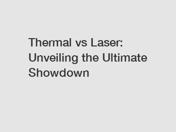 Thermal vs Laser: Unveiling the Ultimate Showdown