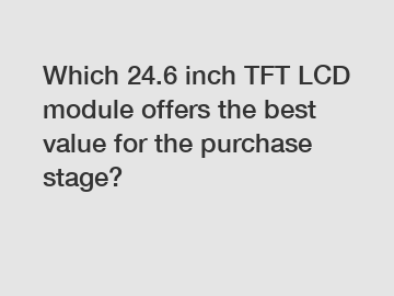 Which 24.6 inch TFT LCD module offers the best value for the purchase stage?