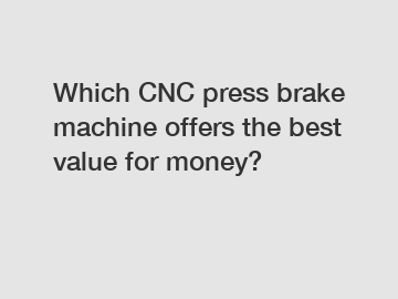 Which CNC press brake machine offers the best value for money?