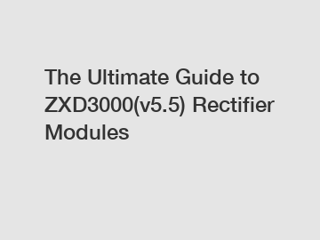 The Ultimate Guide to ZXD3000(v5.5) Rectifier Modules