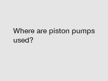Where are piston pumps used?