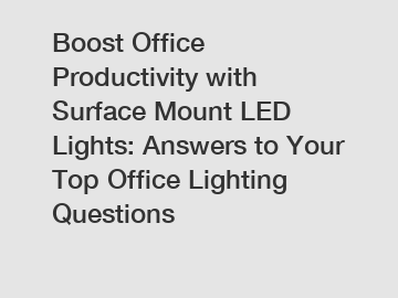 Boost Office Productivity with Surface Mount LED Lights: Answers to Your Top Office Lighting Questions