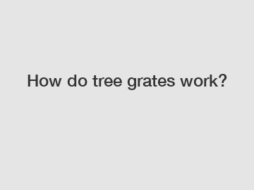 How do tree grates work?