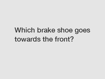 Which brake shoe goes towards the front?