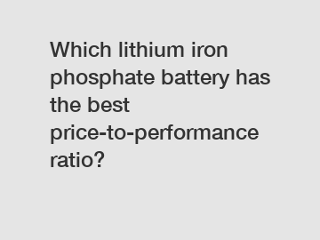 Which lithium iron phosphate battery has the best price-to-performance ratio?