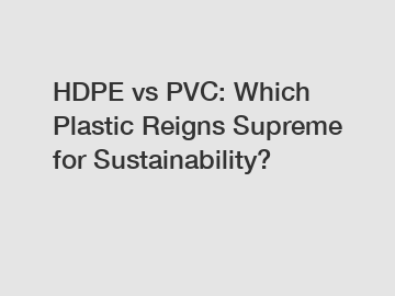 HDPE vs PVC: Which Plastic Reigns Supreme for Sustainability?