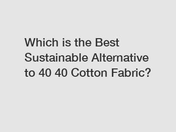 Which is the Best Sustainable Alternative to 40 40 Cotton Fabric?