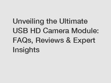 Unveiling the Ultimate USB HD Camera Module: FAQs, Reviews & Expert Insights