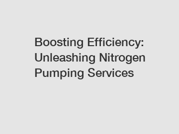 Boosting Efficiency: Unleashing Nitrogen Pumping Services