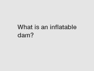 What is an inflatable dam?