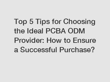 Top 5 Tips for Choosing the Ideal PCBA ODM Provider: How to Ensure a Successful Purchase?