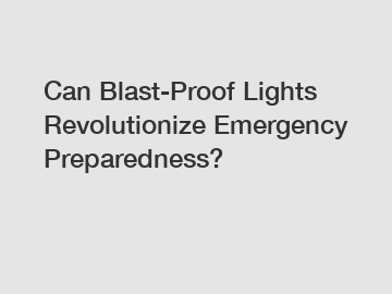 Can Blast-Proof Lights Revolutionize Emergency Preparedness?