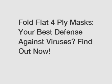 Fold Flat 4 Ply Masks: Your Best Defense Against Viruses? Find Out Now!