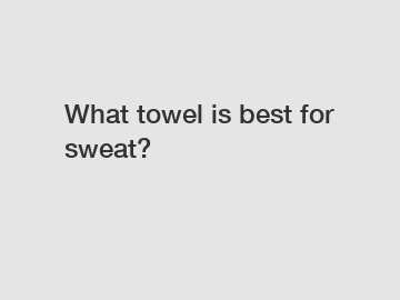 What towel is best for sweat?