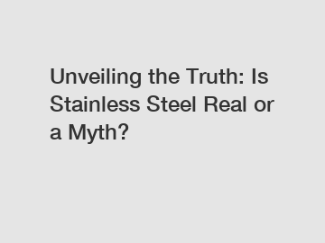 Unveiling the Truth: Is Stainless Steel Real or a Myth?
