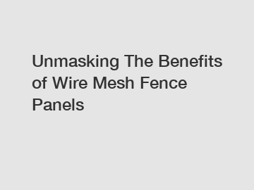 Unmasking The Benefits of Wire Mesh Fence Panels