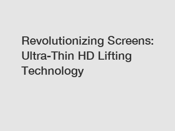 Revolutionizing Screens: Ultra-Thin HD Lifting Technology
