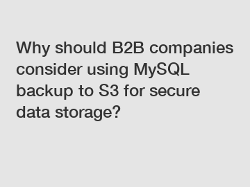 Why should B2B companies consider using MySQL backup to S3 for secure data storage?