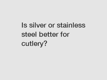 Is silver or stainless steel better for cutlery?