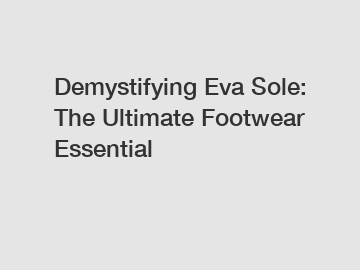 Demystifying Eva Sole: The Ultimate Footwear Essential