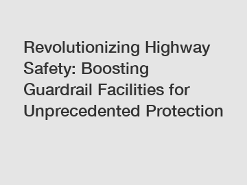 Revolutionizing Highway Safety: Boosting Guardrail Facilities for Unprecedented Protection