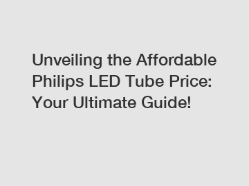 Unveiling the Affordable Philips LED Tube Price: Your Ultimate Guide!
