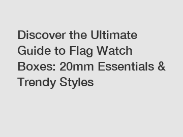 Discover the Ultimate Guide to Flag Watch Boxes: 20mm Essentials & Trendy Styles