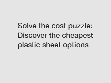 Solve the cost puzzle: Discover the cheapest plastic sheet options