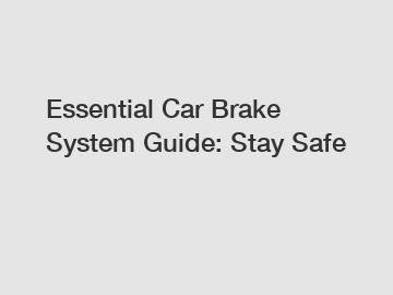 Essential Car Brake System Guide: Stay Safe