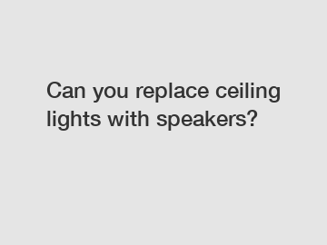 Can you replace ceiling lights with speakers?