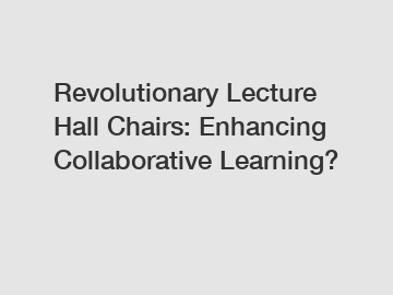 Revolutionary Lecture Hall Chairs: Enhancing Collaborative Learning?