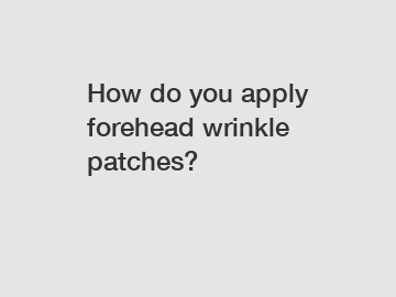 How do you apply forehead wrinkle patches?