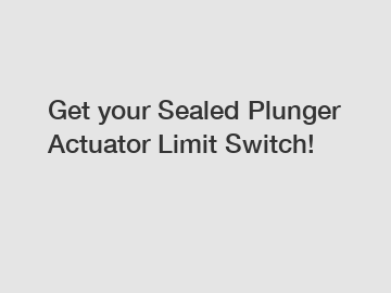 Get your Sealed Plunger Actuator Limit Switch!