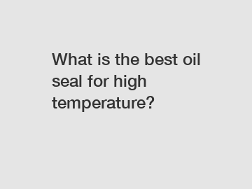 What is the best oil seal for high temperature?