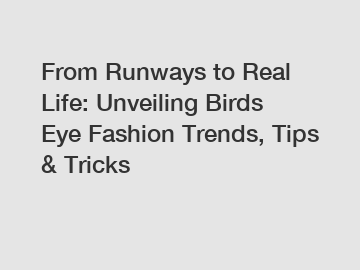 From Runways to Real Life: Unveiling Birds Eye Fashion Trends, Tips & Tricks