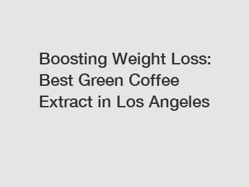Boosting Weight Loss: Best Green Coffee Extract in Los Angeles