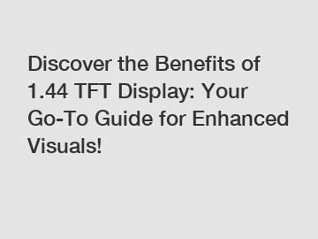 Discover the Benefits of 1.44 TFT Display: Your Go-To Guide for Enhanced Visuals!