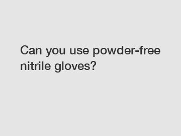 Can you use powder-free nitrile gloves?