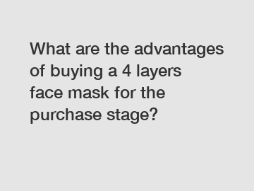 What are the advantages of buying a 4 layers face mask for the purchase stage?