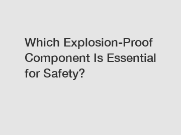 Which Explosion-Proof Component Is Essential for Safety?