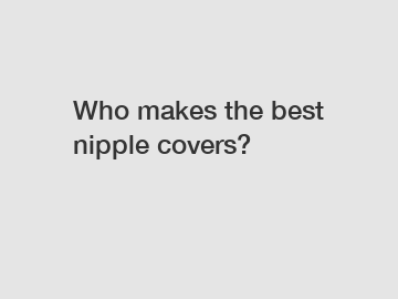 Who makes the best nipple covers?