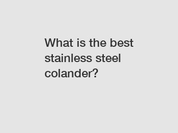 What is the best stainless steel colander?