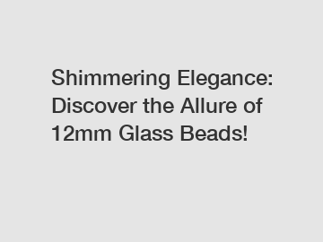 Shimmering Elegance: Discover the Allure of 12mm Glass Beads!