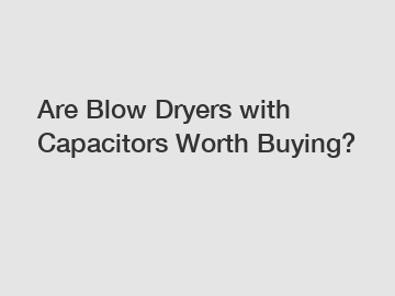 Are Blow Dryers with Capacitors Worth Buying?