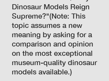 Which Museum Quality Dinosaur Models Reign Supreme?