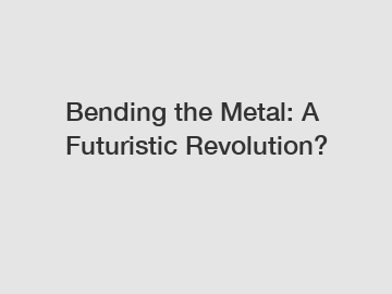 Bending the Metal: A Futuristic Revolution?
