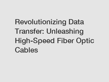Revolutionizing Data Transfer: Unleashing High-Speed Fiber Optic Cables